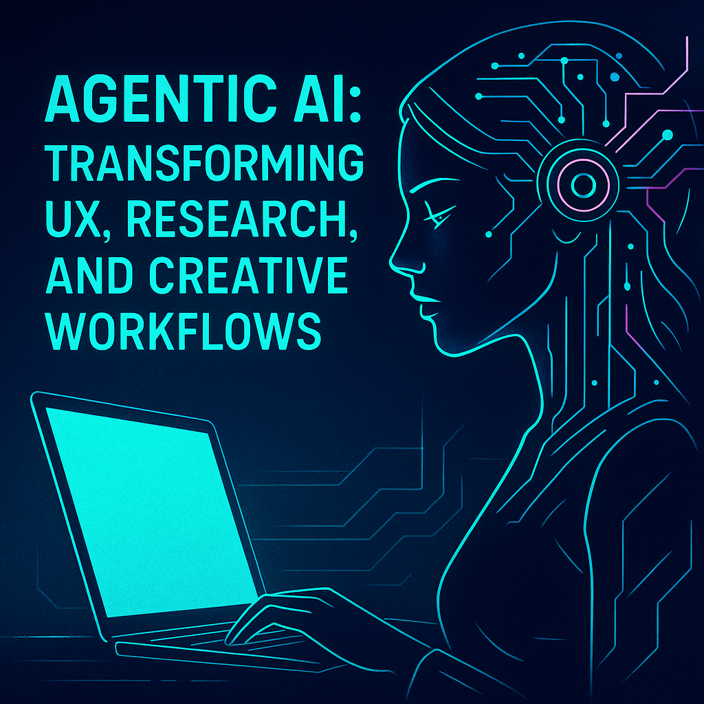 Agentic AI: Transforming UX, Research, and Creative Workflows