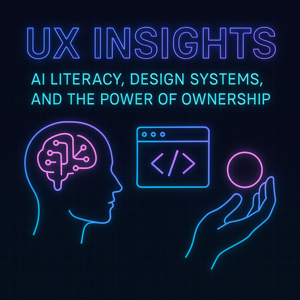 UX Insights: AI Literacy, Design Systems, and the Power of Ownership