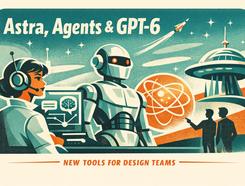 output1.png Astra, Agents, and GPT‑6: Practical shifts for design teams